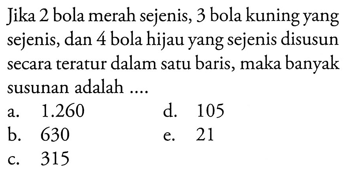 jika 2 bola merah sejenis, 3 bola kuning yang sejenis, dan 4 bola hijau yang sejenis disusun secara teratur dalam satu baris, maka banyak susunan adalah ....
