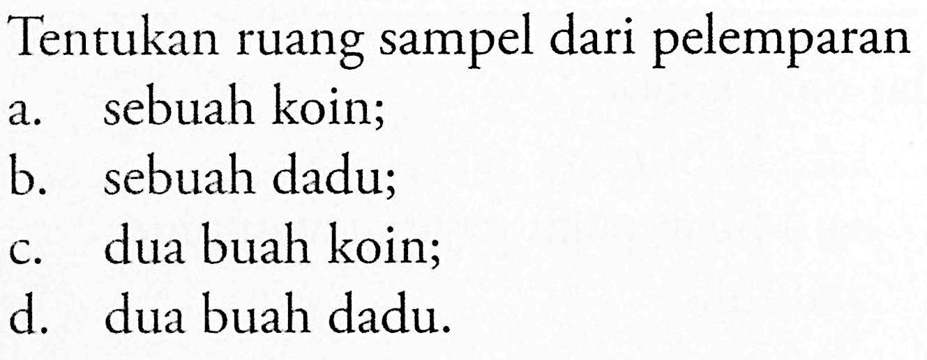 Tentukan ruang sampel dari pelemparana. sebuah koin;b. sebuah dadu;c. dua buah koin;d. dua buah dadu.