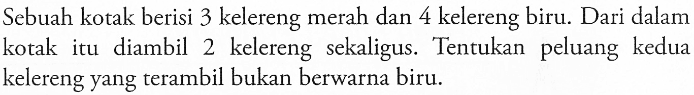 Sebuah kotak berisi 3 kelereng merah dan 4 kelereng biru. Dari dalam kotak itu diambil 2 kelereng   sekaligus. Tentukan peluang kedua kelereng yang terambil bukan berwarna biru.