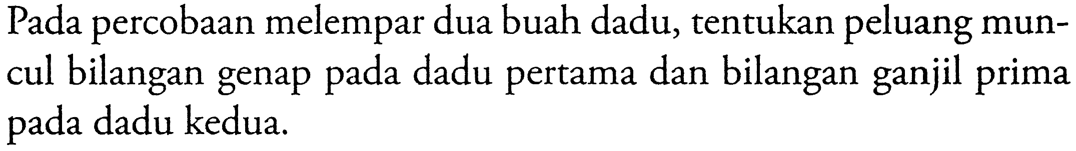 Pada percobaan melempar dua buah dadu, tentukan peluang muncul bilangan genap pada dadu pertama dan bilangan ganjil prima pada dadu kedua.