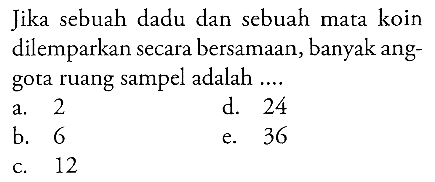 Jika sebuah dadu dan sebuah mata koin dilemparkan secara bersamaan, banyak anggota ruang sampel adalah ....