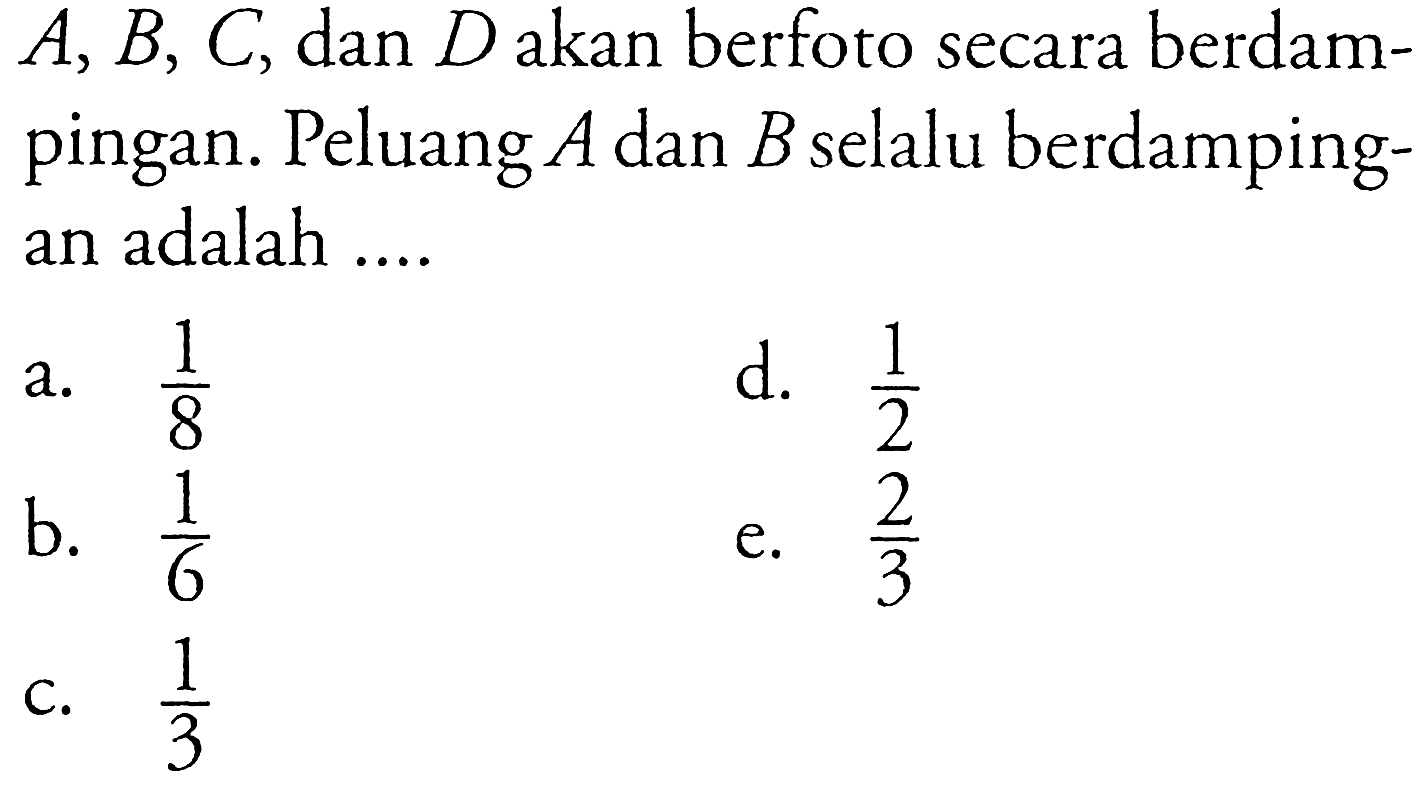  A, B, C , dan  D  akan berfoto secara berdampingan. Peluang  A  dan  B  selalu berdampingan adalah ....