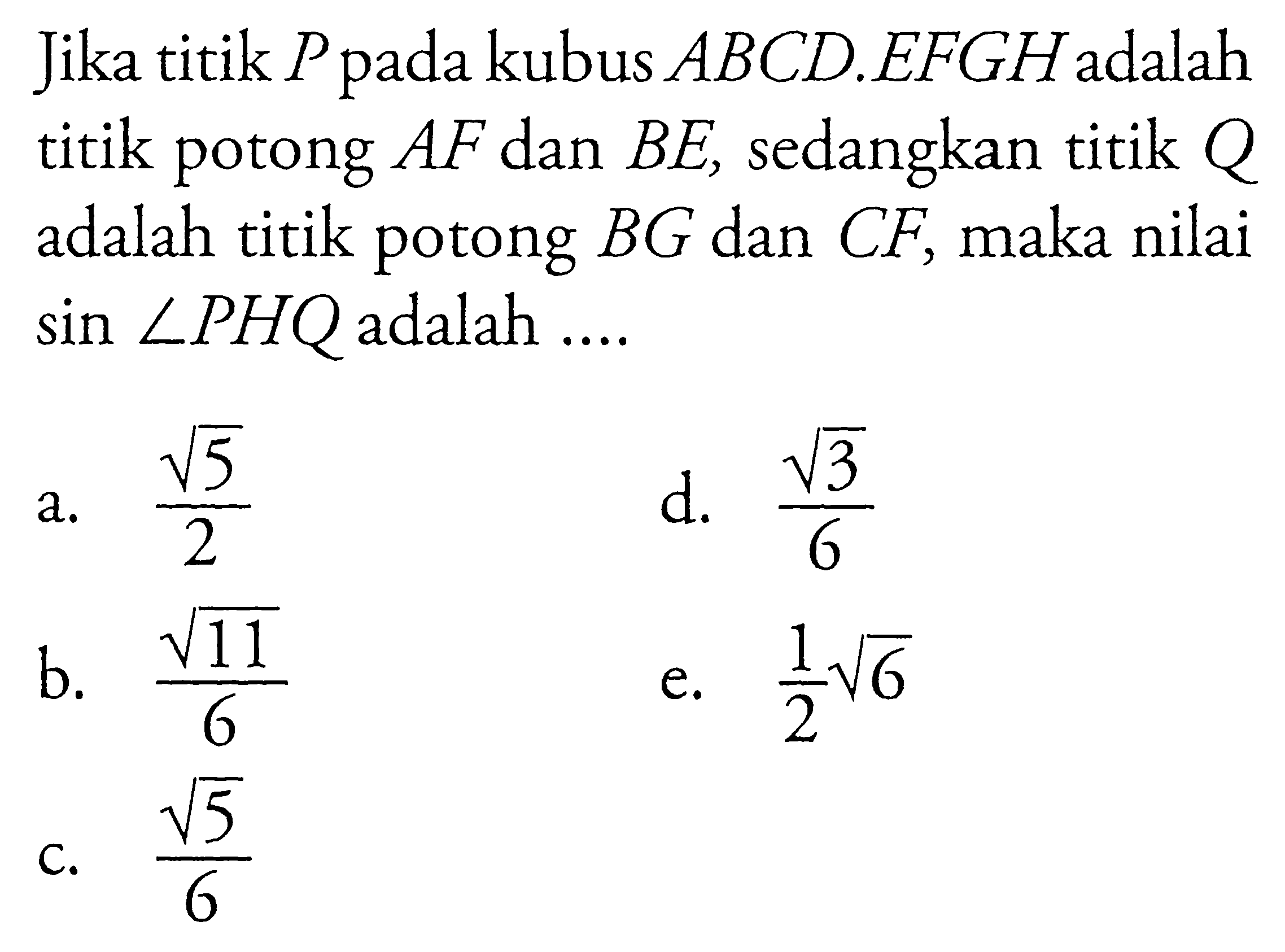 Jika titik P pada kubus ABCD.EFGH adalah titik potong AF dan BE, sedangkan titik Q adalah titik potong BG dan CF, maka nilai sin sudut PHQ adalah....