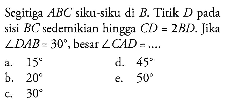 Segitiga ABC siku-siku di B.Titik D pada sisi BC sedemikian hingga CD=2 BD. Jika sudut DAB=30 , besar sudut CAD=... 