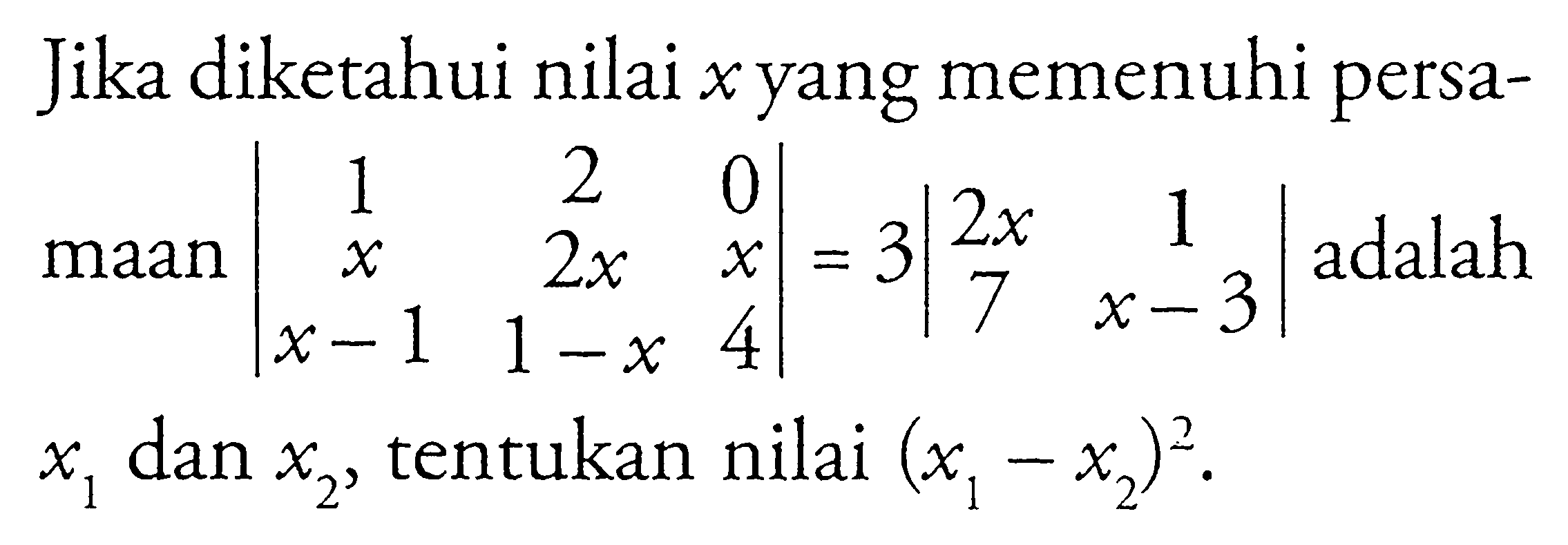 Jika diketahui nilai x yang memenuhi persamaan |1 2 0 x 2x x x-1 1-x 4|=3|2x 1 7 x-3| adalah x1 dan x2, tentukan nilai (x1-x2)^2.