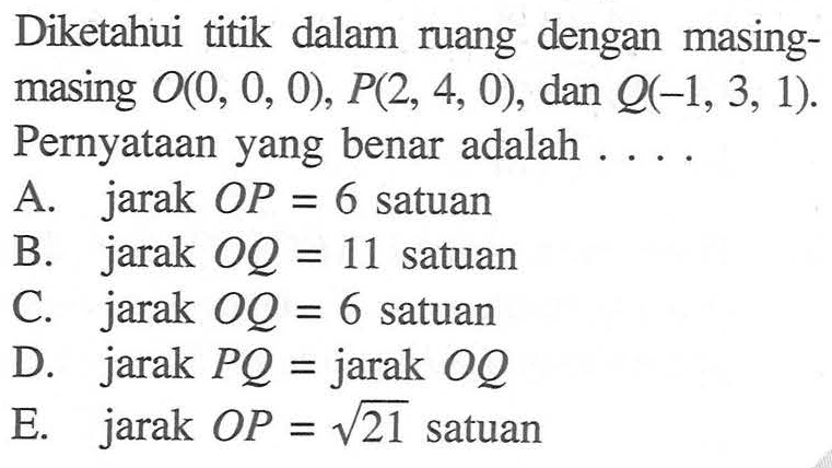 Diketahui titik dalam ruang dengan masing- masing O(0, 0, 0), P(2, 4, 0), dan Q(-1, 3, 1). Pernyataan yang benar adalah....