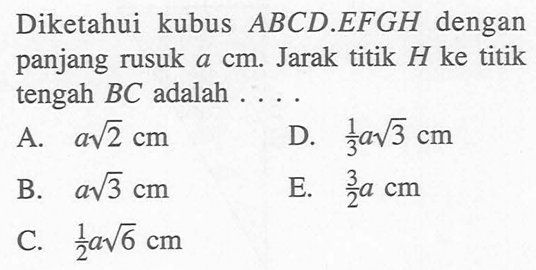 Diketahui kubus ABCD.EFGH dengan panjang rusuk a cm. Jarak titik H ke titik tengah BC adalah . . .