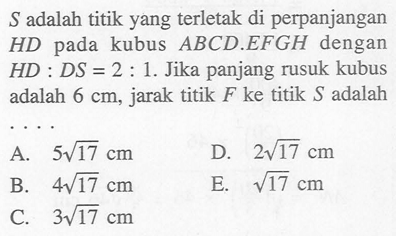 S adalah titik yang terletak di perpanjangan HD pada kubus ABC.DEFGH dengan HD:DS=2:1. Jika panjang rusuk kubus adalah 6 cm, jarak titik F ke titik S adalah ....