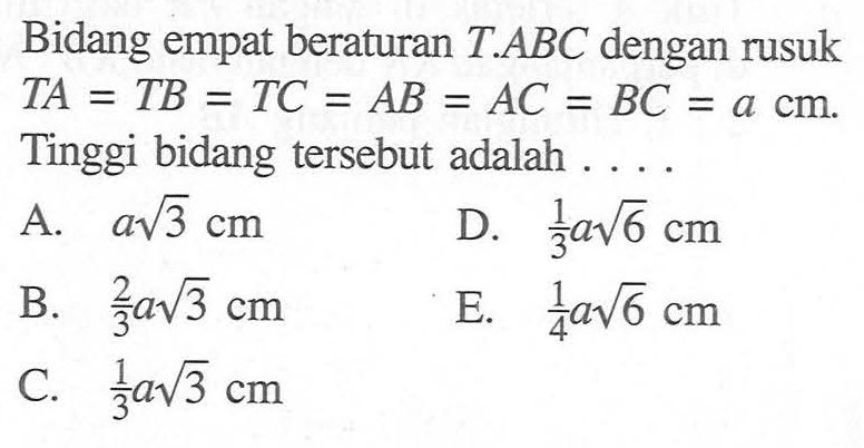 Bidang empat beraturan T.ABC dengan rusuk TA = TB = TC = AB = AC = = BC = a cm. Tinggi bidang tersebut adalah....