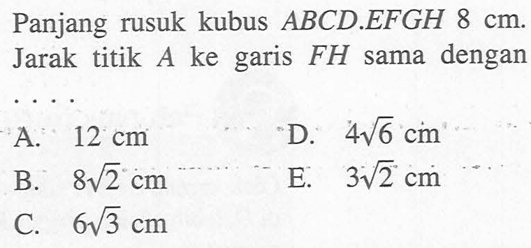 Panjang rusuk kubus ABCD.EFGH 8 cm. Jarak titik A ke garis FH sama dengan ....