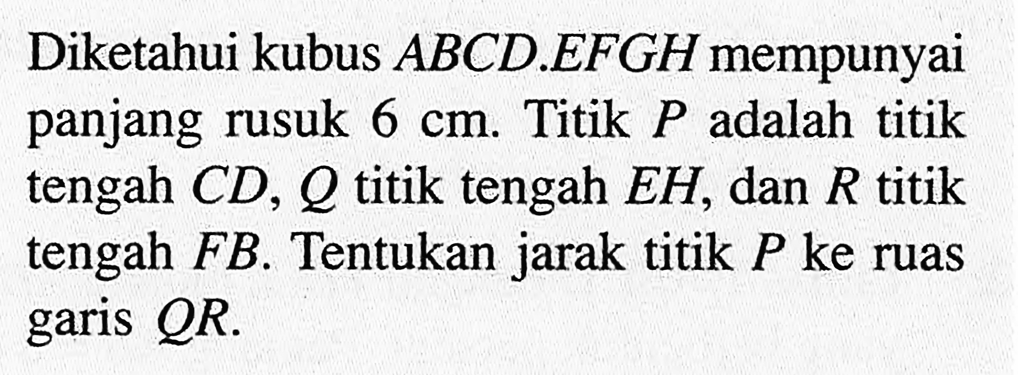 Diketahui kubus ABCD.EFGH mempunyai panjang rusuk 6 cm. Titik P adalah titik tengah CD, Q titik tengah EH, dan R titik tengah FB. Tentukan jarak titik P ke ruas garis QR.