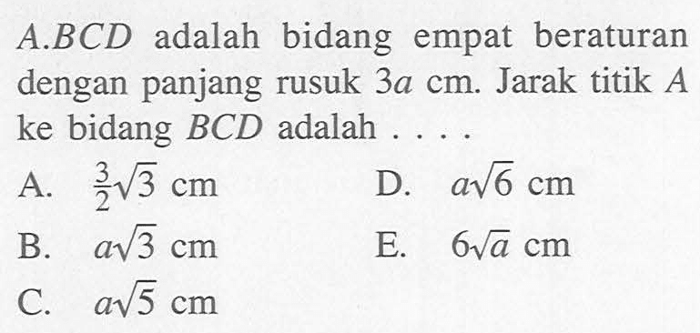 A.BCD adalah bidang empat beraturan dengan panjang rusuk 3a cm. Jarak titik A ke bidang BCD adalah....