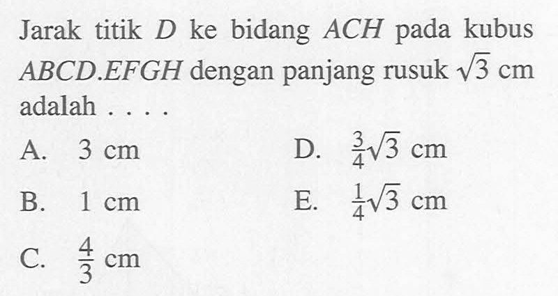 Jarak titik D ke bidang ACH pada kubus ABCD.EFGH dengan panjang rusuk akar(3) cm adalah ...