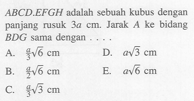 ABCD.EFGH adalah sebuah kubus dengan bidang panjang rusuk 3a cm. Jarak A ke BDG sama dengan ....