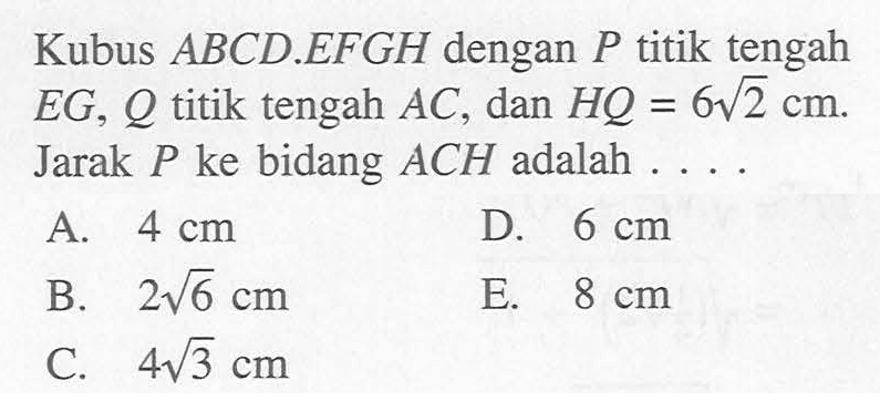 Kubus ABCD.EFGH dengan P titik tengah EG, Q titik tengah AC, dan HQ=6 akar(2) cm. JArak P ke bidang ACH adalah ...