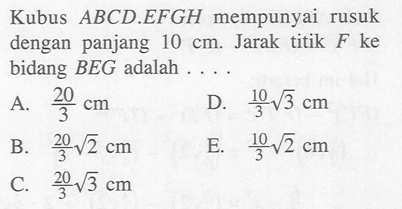 Kubus ABCD.EFGH mempunyai rusuk dengan panjang 10 cm. Jarak titik F ke bidang BEG adalah ....