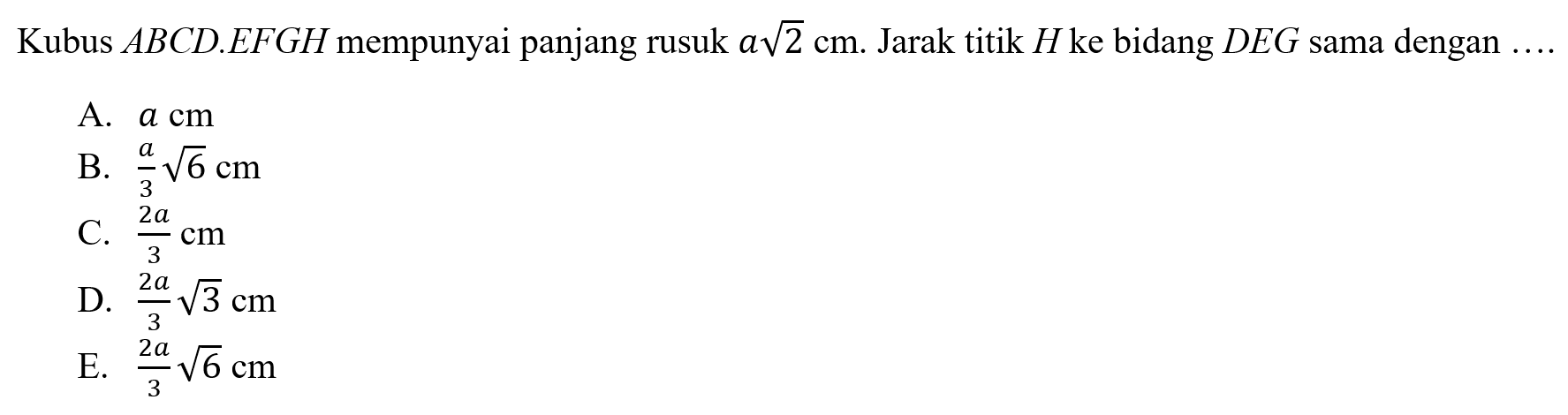 Kubus ABCD.EFGH mempunyai panjang rusuk a akar(2) cm. Jarak titik H ke bidang DEG sama dengan ....