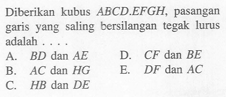 Diberikan kubus ABCD.EFGH, pasangan garis yang saling bersilangan tegak lurus  adalah 