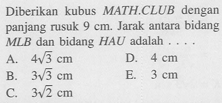 Diberikan kubus MATH.CLUB dengan bidang panjang rusuk 9 cm. Jarak antara MLB dan bidang HAU adalah . . . .