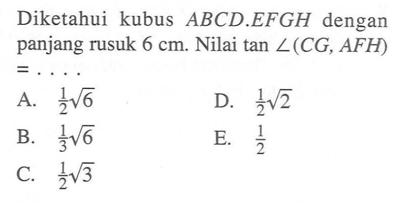 Diketahui kubus ABCD.EFGH dengan panjang rusuk 6 cm Nilai tan sudut(CG, AFH) =