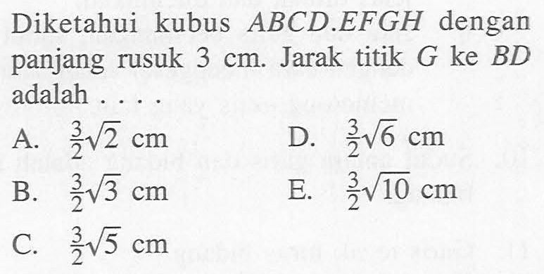 Diketahui kubus ABCD.EFGH dengan panjang rusuk 3 cm. Jarak titik G ke BD adalah . . . .