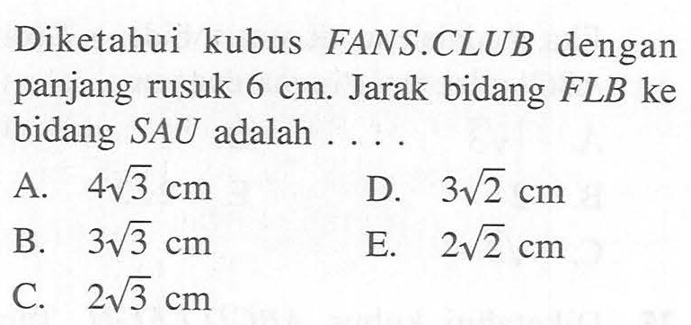 Diketahui kubus FANS CLUB dengan panjang rusuk 6 cm Jarak bidang FLB ke bidang SAU adalah