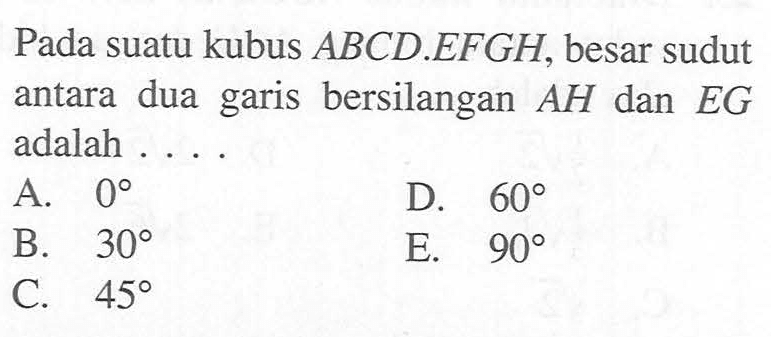 Pada suatu kubus ABCD.EFGH, besar sudut antara dua garis bersilangan AH dan EG adalah ....