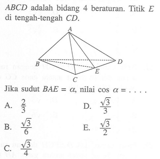 ABCD adalah bidang 4 beraturan. Titik E di tengah-tengah CD. Jika sudut BAE=a, nilai cos a= ....