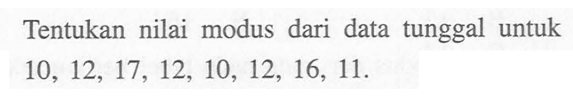 Tentukan nilai modus dari data tunggal untuk 10, 12, 17, 12, 10, 12, 16, 11.