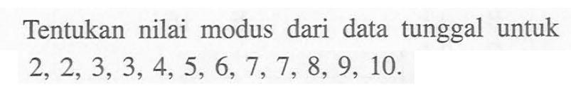 Tentukan nilai modus dari data tunggal untuk 2, 2, 3, 3, 4, 5, 6, 7, 7, 8, 9, 10.