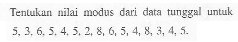 Tentukan nilai modus dari data tunggal untuk 5,3,6,5,4,5,2,8,6,5,4,8,3,4,5.