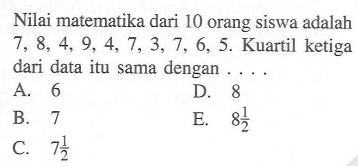 Nilai matematika dari 10 orang siswa adalah 7,8,4,9,4,7,3,7,6,5. Kuartil ketiga dari data itu sama dengan....