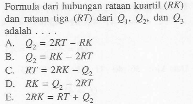 Formula dari hubungan rataan kuartil (RK) dan rataan tiga (RT) dari q1,q2, dan Q3 adalah