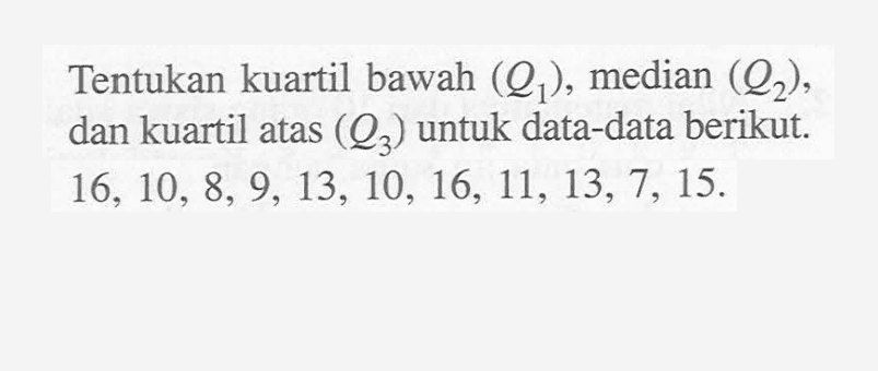 Tentukan kuartil bawah (Q1), median (Q2) dan kuartil atas (Q3) untuk data-data berikut: 16, 10, 8, 9, 13, 10, 16, 11, 13, 7, 15.