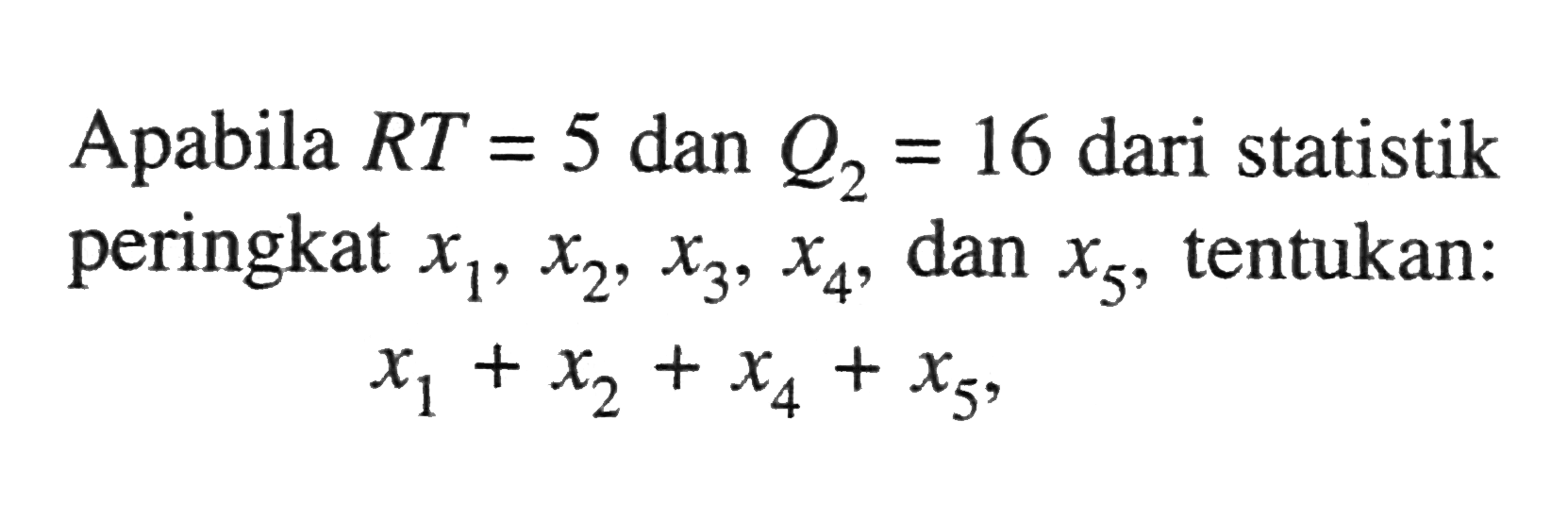 Apabila RT=5 dan Q2=16 dari statistik peringkat x1,x2,x3,x4, dan x5, tentukan: x1+x2+x4+x5,