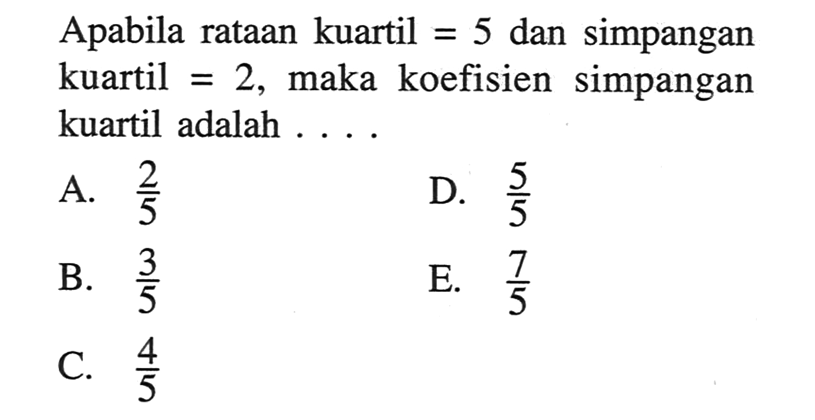 Apabila rataan kuartil= 5 dan simpangan kuartil = 2, maka koefisien simpangan kuartil adalah