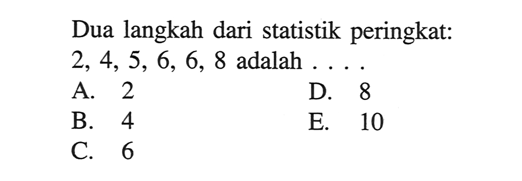 Dua langkah dari statistik peringkat: 2, 4, 5, 6, 6, 8 adalah . . . .