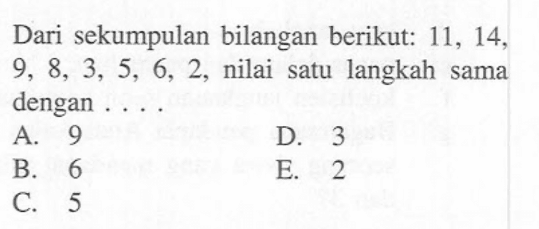 Dari sekumpulan bilangan berikut: 11, 14, 9, 8, 3, 5, 6, 2, nilai satu langkah sama dengan ....