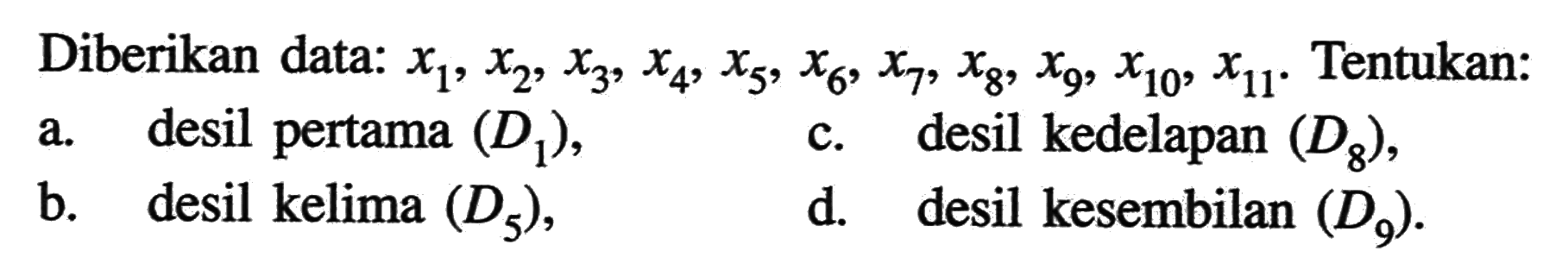 Diberikan data: x1, x2, x3, x4, x5, x6, x7, x8, x9), x10, x11. Tentukan:
a. desil pertama (D1), c. desil kedelapan (D8), b. desil kelima (D5), d. desil kesembilan (D9). 