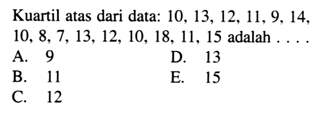 Kuartil atas dari data: 10,13,12,11,9,14,10,8,7,13,12,10,18,11,15 adalah ....