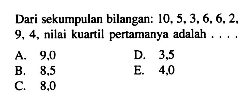 Dari sekumpulan bilangan: 10, 5,3,6,6,2, 9, 4, nilai kuartil pertamanya adalah