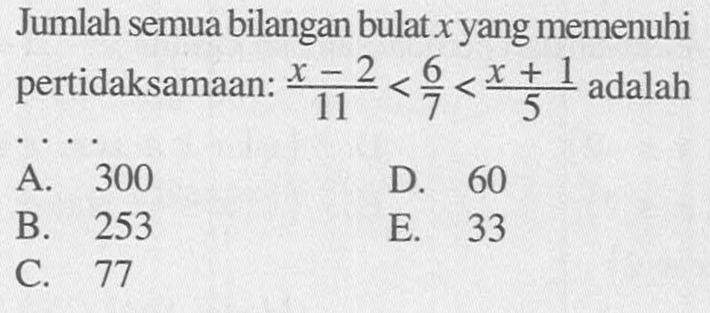 Jumlah semua bilangan bulat x yang memenuhi pertidaksamaan: (x-2)/11<6/7<(x+1)/5 adalah . . . .