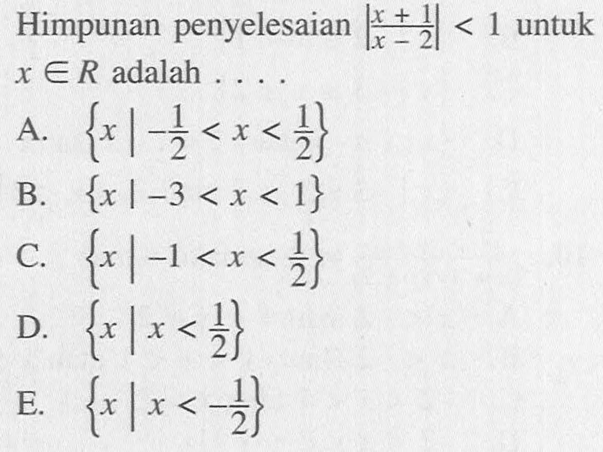 Himpunan penyelesaian (|x+1|/|x-2|)<1 untuk x e R adalah . . . .