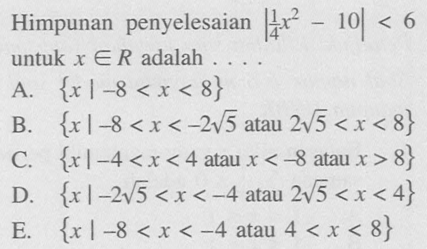 Himpunan penyelesaian |(1/4)x^2-10|<6 untuk x e R adalah. . . .