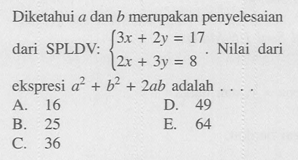 Diketahui a dan b merupakan penyelesaian dari SPLDV: 3x+2y=17 2x+3y=8. Nilai dari ekspresi a^2+b^2+2ab adalah ....