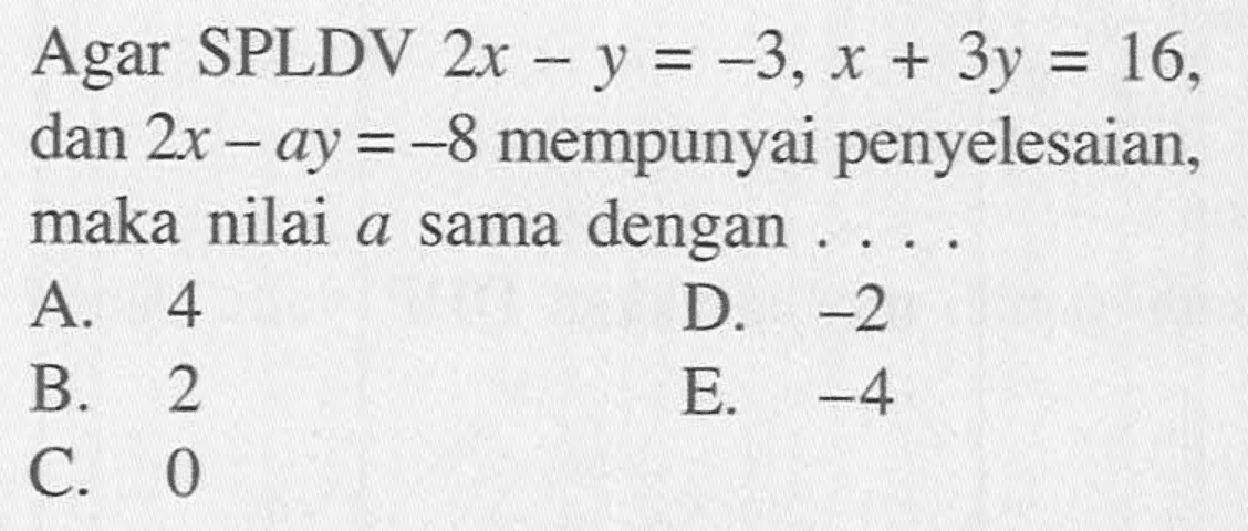 Agar SPLDV 2x - y = -3, x + 3y = 16, dan 2x - ay = -8 mempunyai penyelesaian, maka nilai a sama dengan....