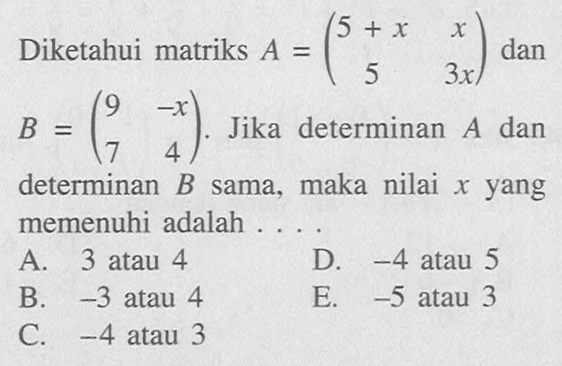 Diketahui matriks A = (5+x x 5 3x) dan B = (9 -x 7 4). Jika determinan A dan determinan B sama, maka nilai x yang memenuhi adalah . . . .