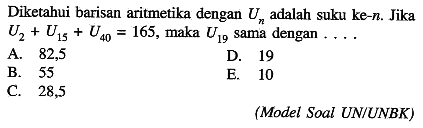 Diketahui barisan aritmetika dengan Un adalah suku ke-n. Jika U2+U15+U40=165, maka U19 sama dengan ....