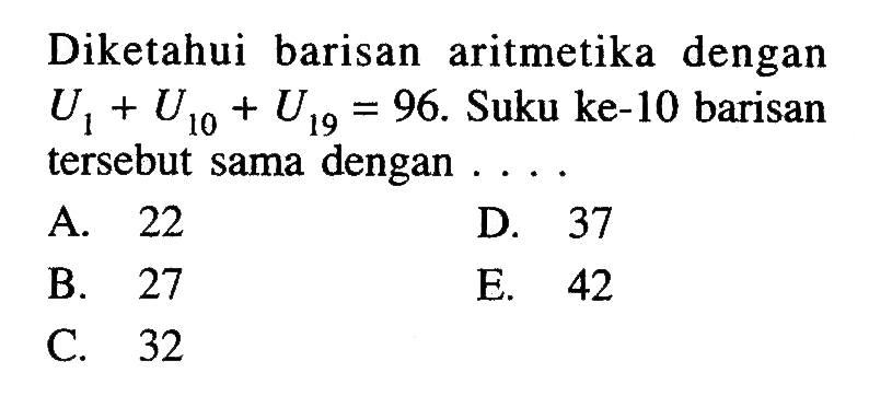 Diketahui barisan aritmetika dengan U1+U10+U19=96. Suku ke-10 barisan tersebut sama dengan ...