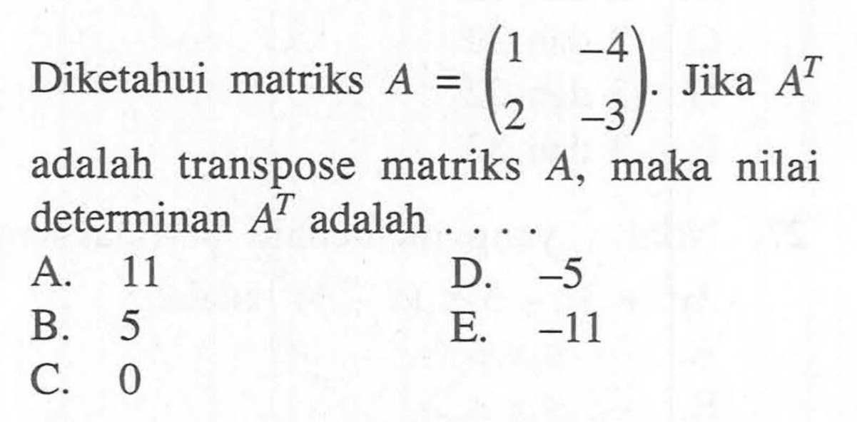 Diketahui matriks A = (1 -4 2 -3). Jika A^T adalah transpose matriks A, maka nilai determinan A^T adalah ....